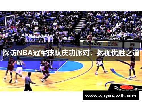 探访NBA冠军球队庆功派对，揭视优胜之道